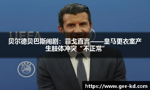 贝尔德贝巴斯闹剧：菲戈直言——皇马更衣室产生肢体冲突“不正常”